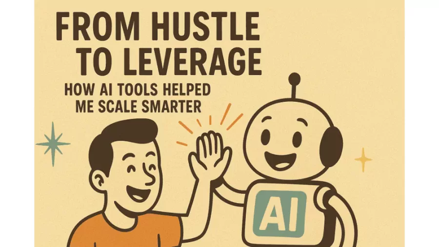 From Hustle to Leverage: How AI Tools Helped Me Scale Smarter (And How You Can Too)