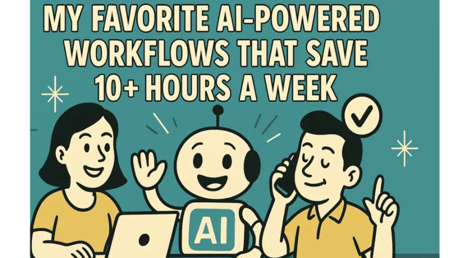 My Favorite AI-Powered Workflows That Save Me 10+ Hours a Week